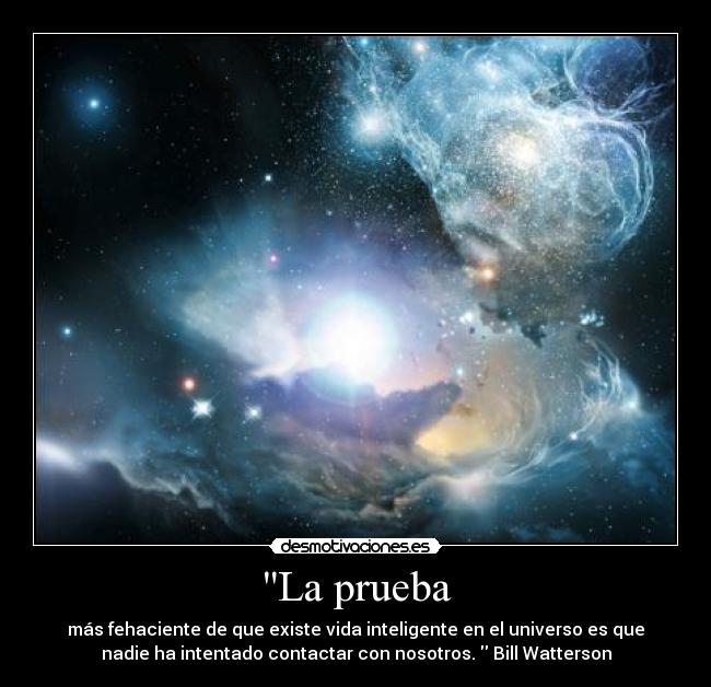 La prueba - más fehaciente de que existe vida inteligente en el universo es que
nadie ha intentado contactar con nosotros.  Bill Watterson