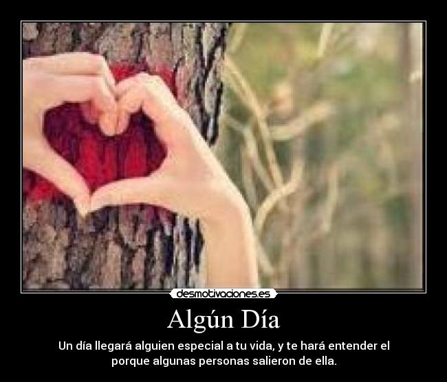 Algún Día - Un día llegará alguien especial a tu vida, y te hará entender el
porque algunas personas salieron de ella.