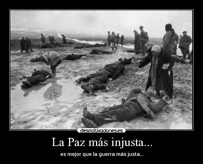 La Paz más injusta... - es mejor que la guerra más justa...