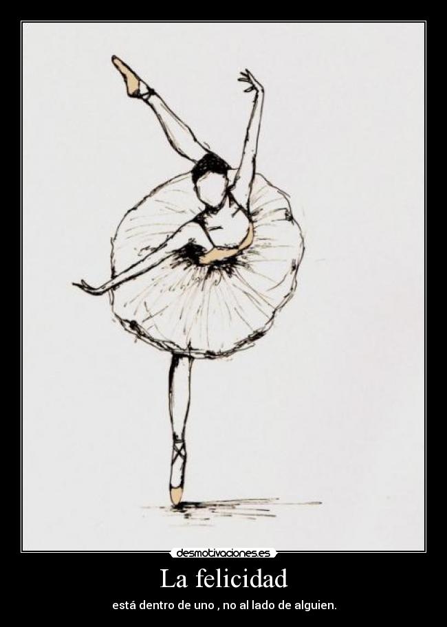 La felicidad - está dentro de uno , no al lado de alguien.