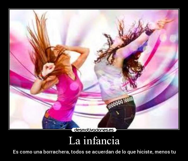 La infancia - Es como una borrachera, todos se acuerdan de lo que hiciste, menos tu