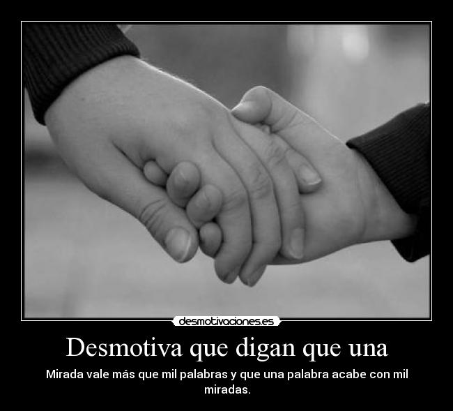 Desmotiva que digan que una - Mirada vale más que mil palabras y que una palabra acabe con mil miradas.