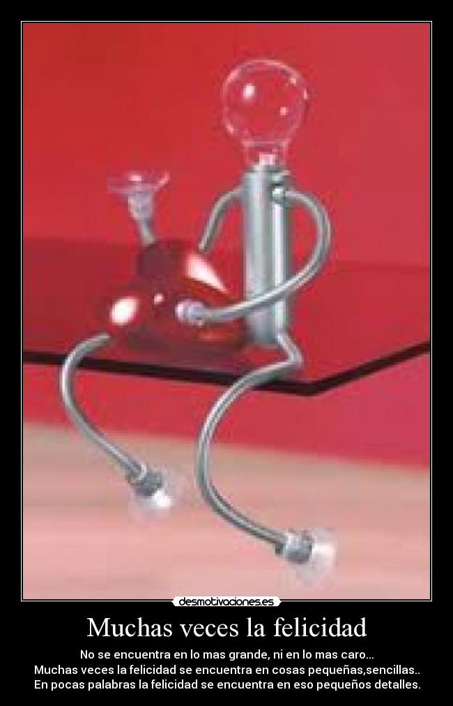 Muchas veces la felicidad - No se encuentra en lo mas grande, ni en lo mas caro...
Muchas veces la felicidad se encuentra en cosas pequeñas,sencillas..
En pocas palabras la felicidad se encuentra en eso pequeños detalles.