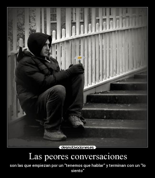Las peores conversaciones - son las que empiezan por un tenemos que hablar y terminan con un lo siento