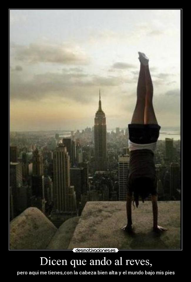 Dicen que ando al reves, - pero aqui me tienes,con la cabeza bien alta y el mundo bajo mis pies