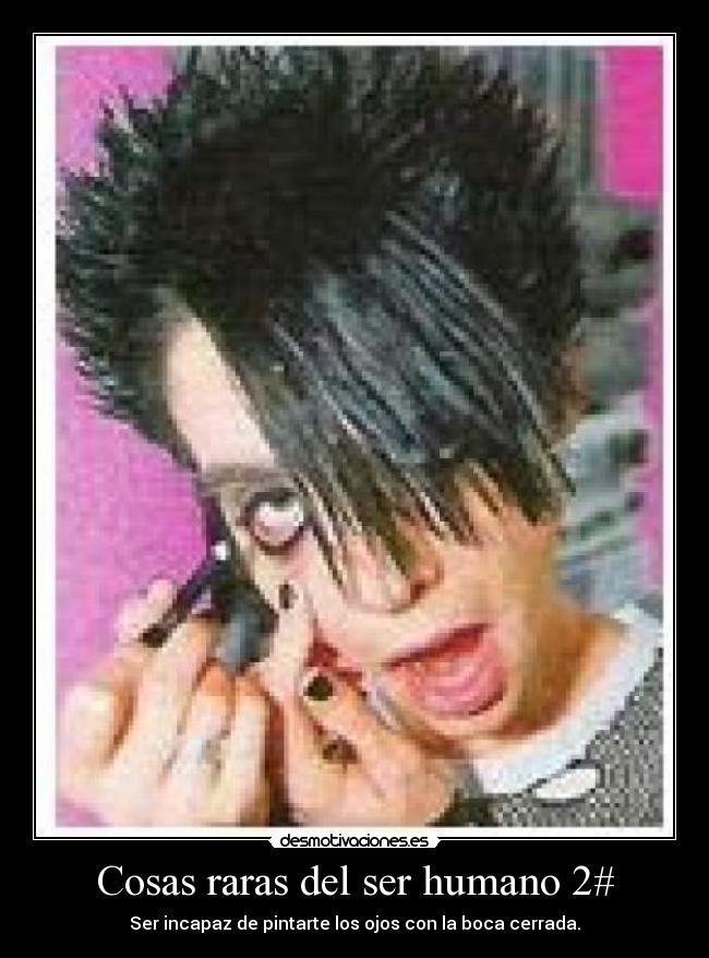 Cosas raras del ser humano 2# - Ser incapaz de pintarte los ojos con la boca cerrada.