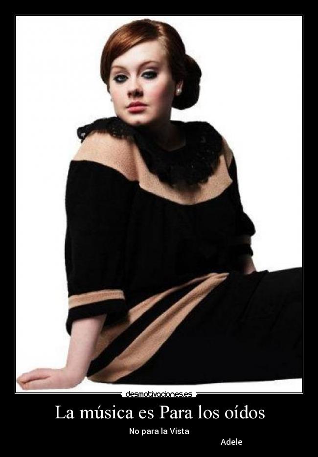 La música es Para los oídos - No para la Vista
                                                                          Adele
