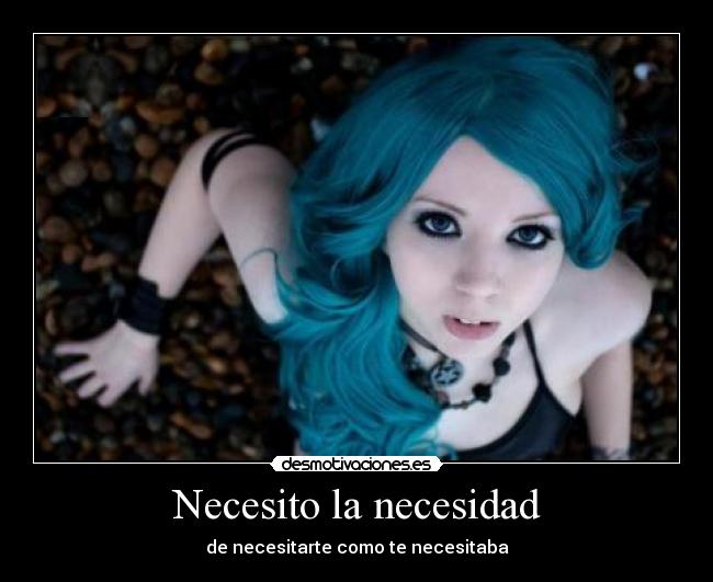 Necesito la necesidad - de necesitarte como te necesitaba