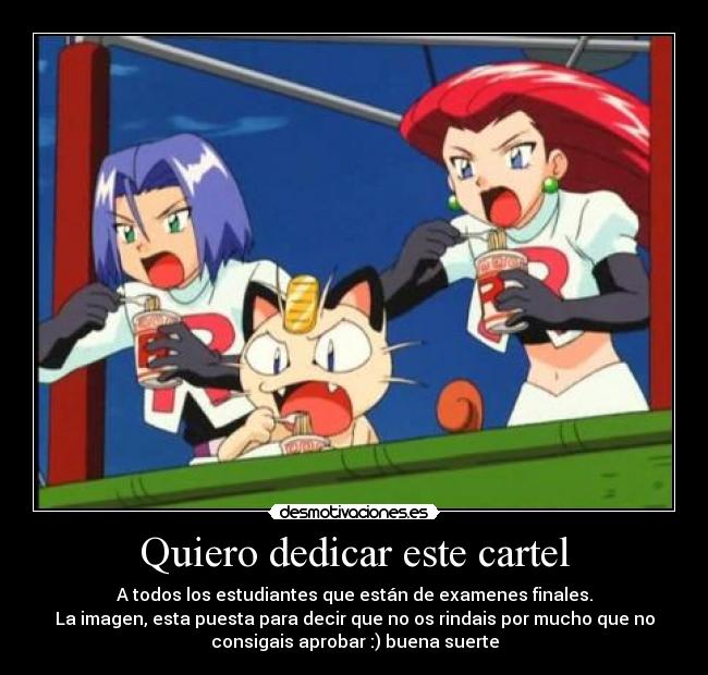 Quiero dedicar este cartel - A todos los estudiantes que están de examenes finales.
La imagen, esta puesta para decir que no os rindais por mucho que no
consigais aprobar :) buena suerte