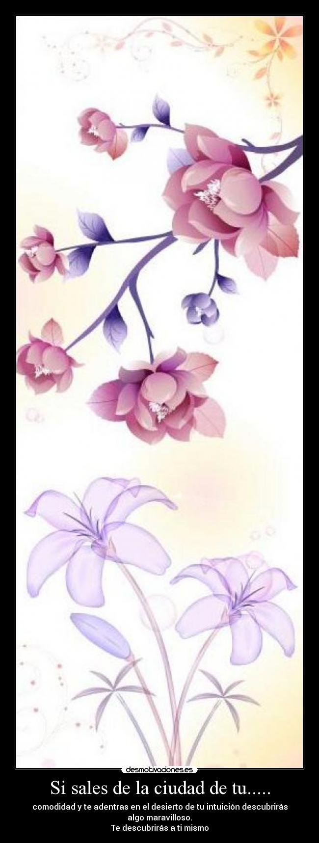 Si sales de la ciudad de tu..... - comodidad y te adentras en el desierto de tu intuición descubrirás algo maravilloso.
Te descubrirás a ti mismo