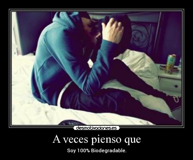 A veces pienso que - Soy 100% Biodegradable.