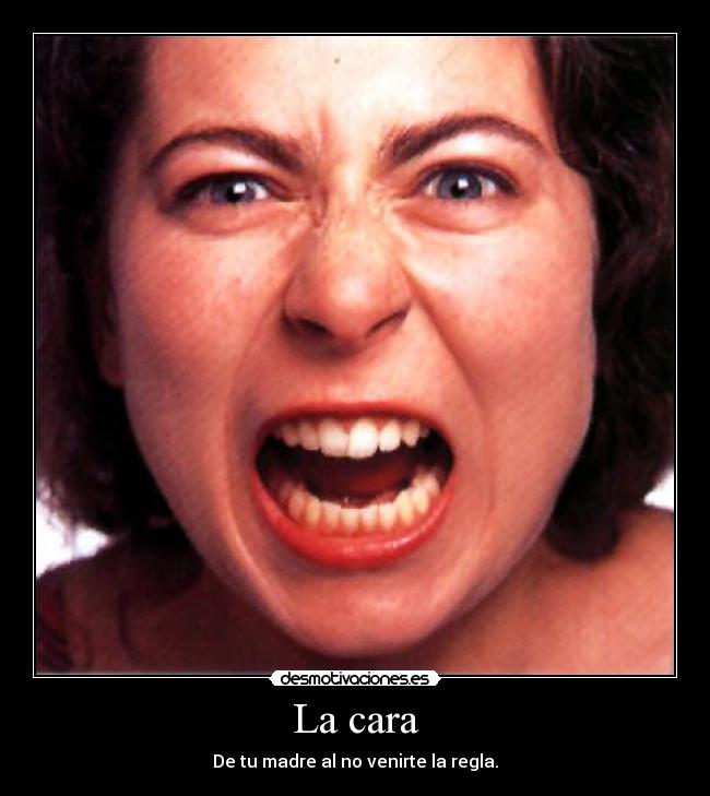 La cara - De tu madre al no venirte la regla.