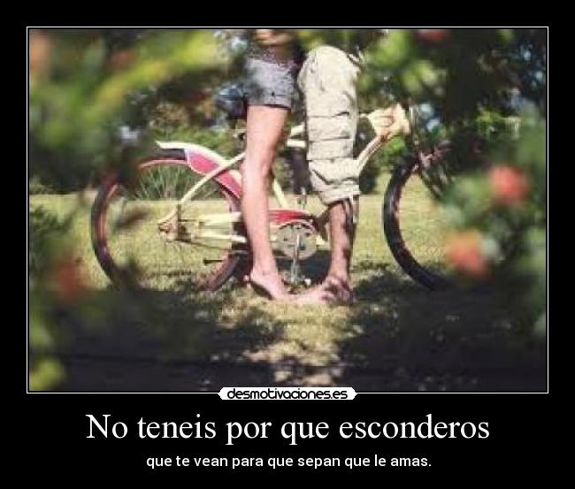 No teneis por que esconderos - que te vean para que sepan que le amas.