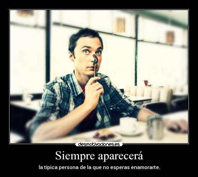 Siempre aparecerá - la típica persona de la que no esperas enamorarte.