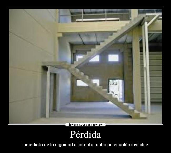 Pérdida - inmediata de la dignidad al intentar subir un escalón invisible.