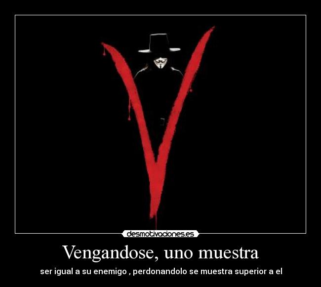 Vengandose, uno muestra - ser igual a su enemigo , perdonandolo se muestra superior a el