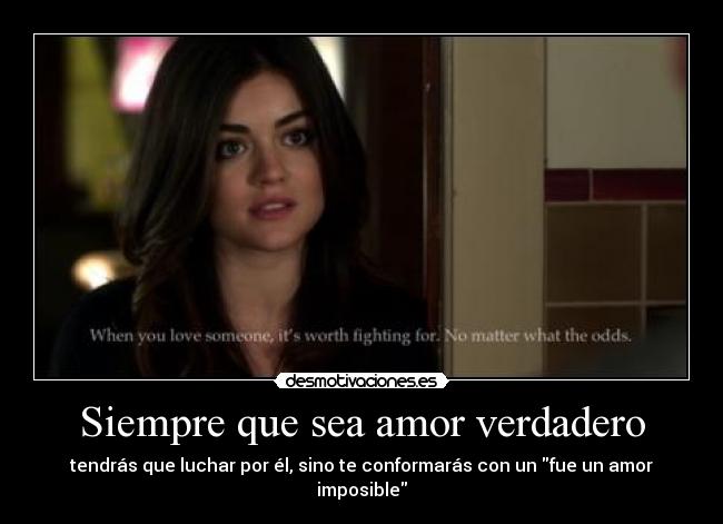 Siempre que sea amor verdadero - tendrás que luchar por él, sino te conformarás con un fue un amor imposible