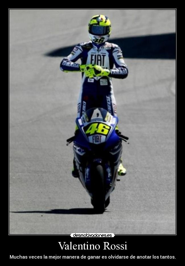 Valentino Rossi - Muchas veces la mejor manera de ganar es olvidarse de anotar los tantos.