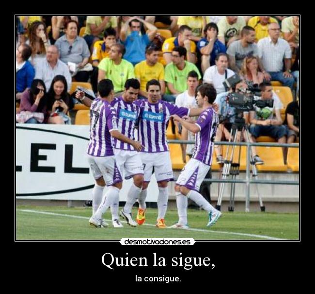 Quien la sigue, - la consigue.