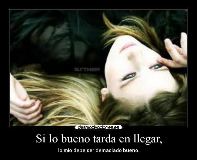 Si lo bueno tarda en llegar, -