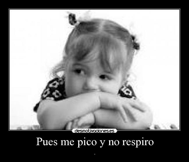 Pues me pico y no respiro -