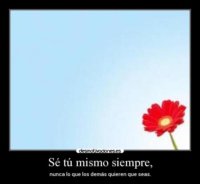 Sé tú mismo siempre, -