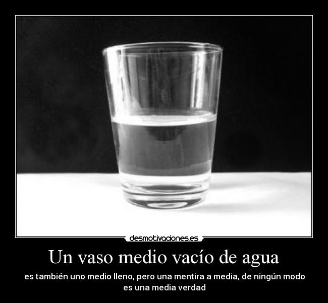 Un vaso medio vacío de agua - es también uno medio lleno, pero una mentira a media, de ningún modo
es una media verdad