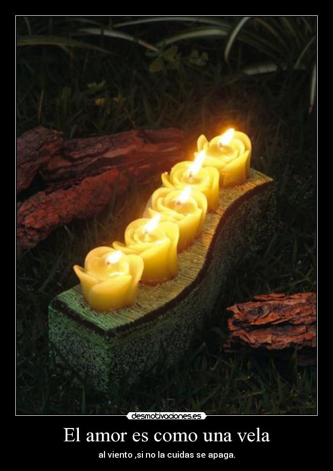 El amor es como una vela - al viento ,si no la cuidas se apaga.