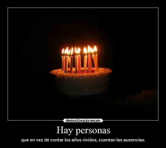 Hay personas - que en vez de contar los años vividos, cuentan las ausencias.