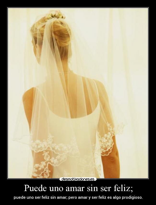 Puede uno amar sin ser feliz; -