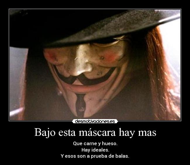 Bajo esta máscara hay mas - Que carne y hueso.
Hay ideales.
Y esos son a prueba de balas.