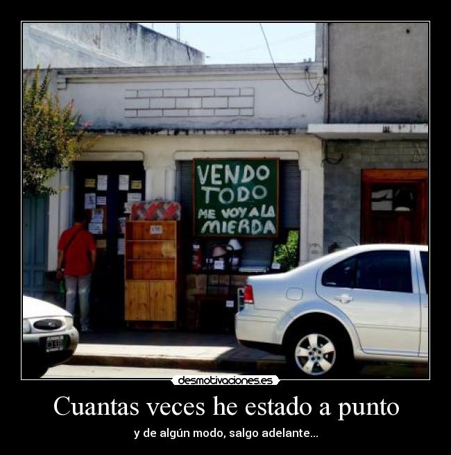 Cuantas veces he estado a punto - y de algún modo, salgo adelante...