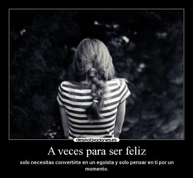 A veces para ser feliz - solo necesitas convertirte en un egoísta y solo pensar en ti por un momento.