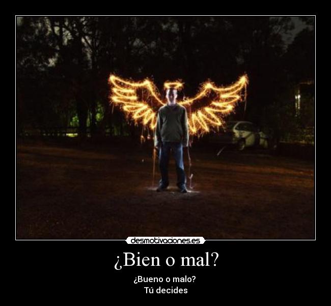 ¿Bien o mal? - ¿Bueno o malo?
Tú decides