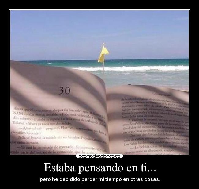Estaba pensando en ti... - pero he decidido perder mi tiempo en otras cosas.