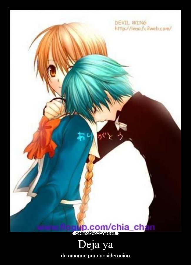 Deja ya - de amarme por consideración.