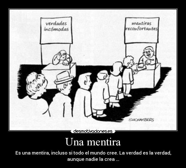 Una mentira - Es una mentira, incluso si todo el mundo cree. La verdad es la verdad,
aunque nadie la crea ...