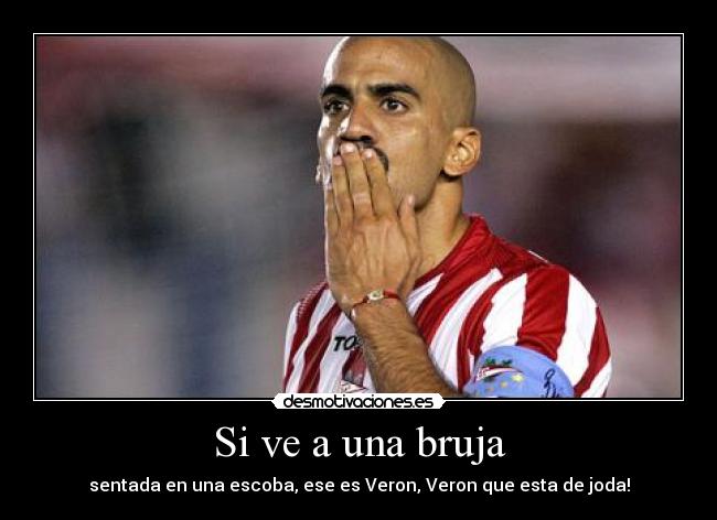 Si ve a una bruja - sentada en una escoba, ese es Veron, Veron que esta de joda!