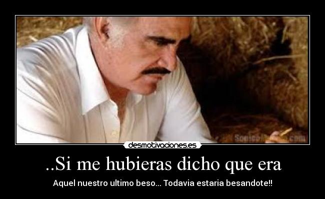 ..Si me hubieras dicho que era - Aquel nuestro ultimo beso... Todavia estaria besandote!!