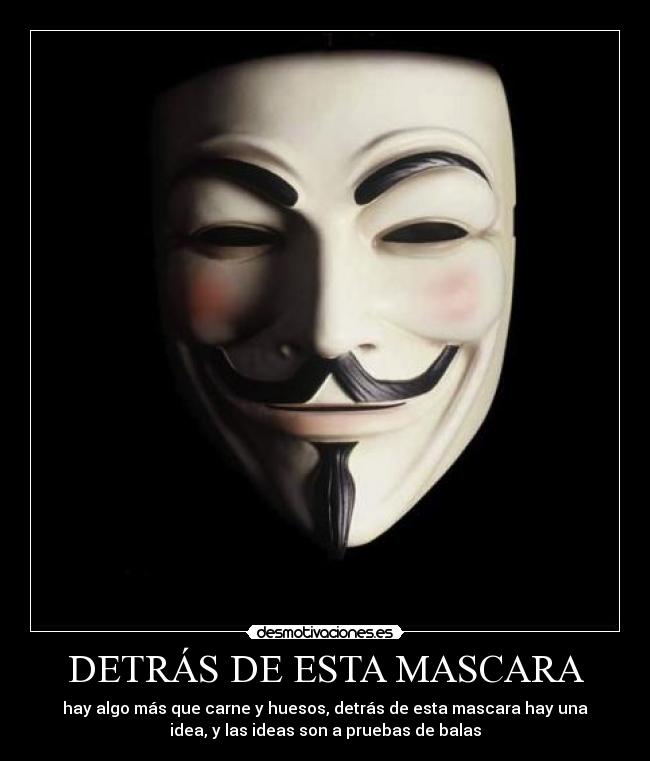 DETRÁS DE ESTA MASCARA - hay algo más que carne y huesos, detrás de esta mascara hay una
idea, y las ideas son a pruebas de balas