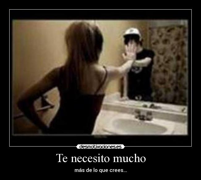 Te necesito mucho - más de lo que crees...
