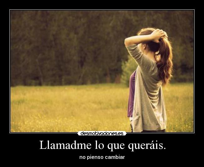 Llamadme lo que queráis. -