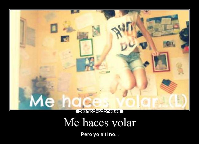Me haces volar - Pero yo a ti no...