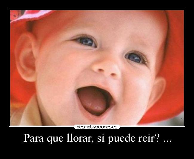 Para que llorar, si puede reir? ... -