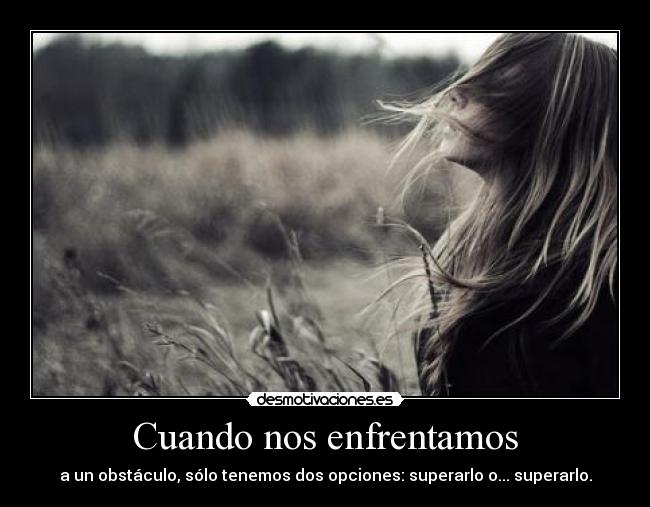 Cuando nos enfrentamos - a un obstáculo, sólo tenemos dos opciones: superarlo o... superarlo.