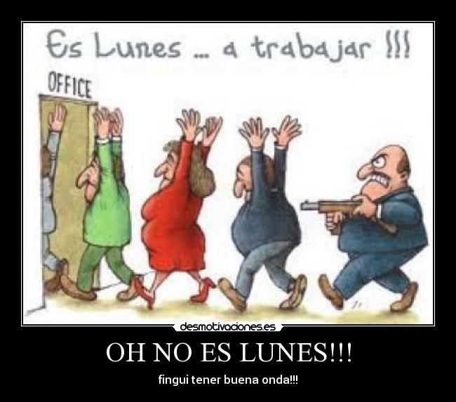 OH NO ES LUNES!!! - fingui tener buena onda!!!
