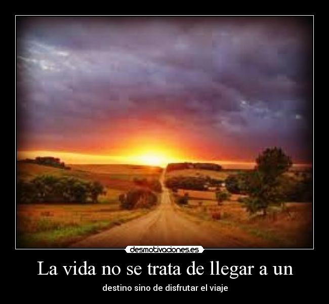 La vida no se trata de llegar a un - destino sino de disfrutar el viaje