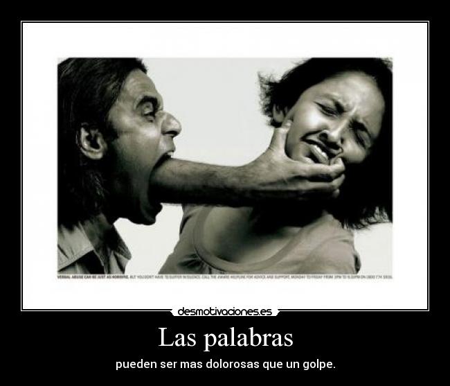 Las palabras - pueden ser mas dolorosas que un golpe.