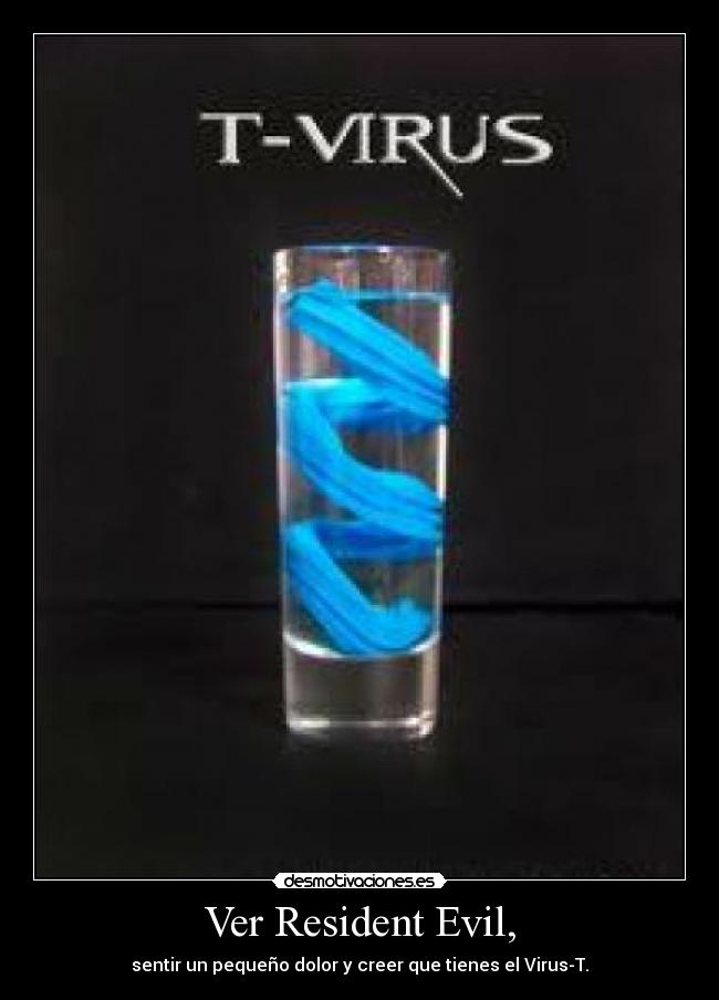 Ver Resident Evil, - sentir un pequeño dolor y creer que tienes el Virus-T.