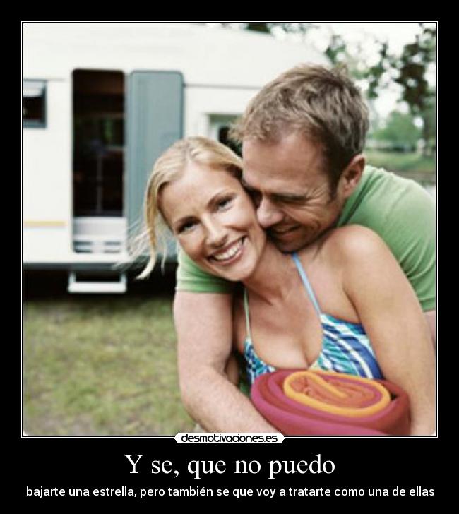 Y se, que no puedo - bajarte una estrella, pero también se que voy a tratarte como una de ellas